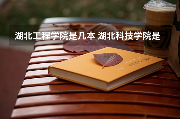 湖北工程学院是几本 湖北科技学院是几本