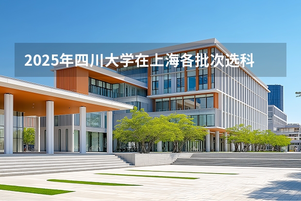 2025年四川大学在上海各批次选科要求（2026年参考）
