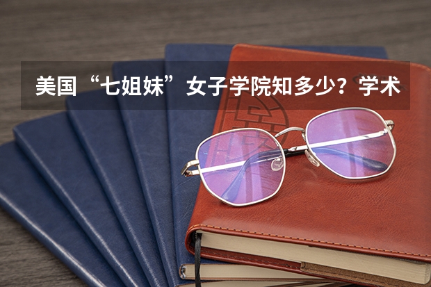 美国“七姐妹”女子学院知多少？学术一流，风景秀丽，不输常春藤！