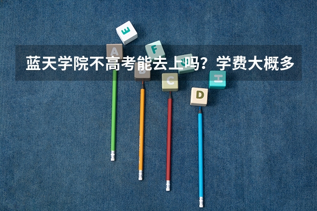 蓝天学院不高考能去上吗？学费大概多少？