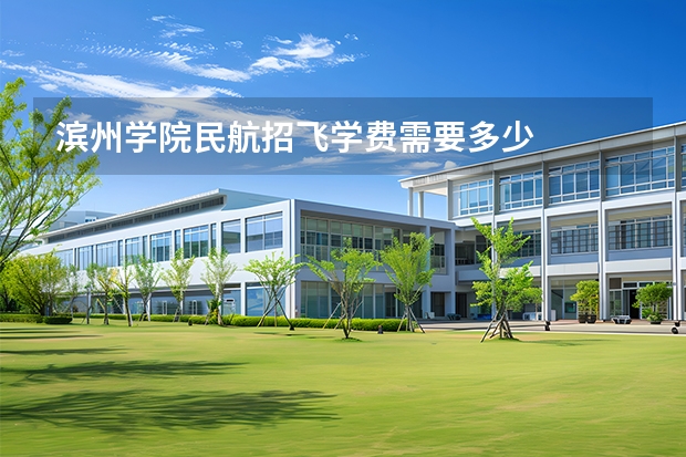 滨州学院民航招飞学费需要多少