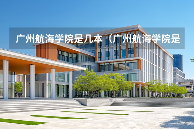 广州航海学院是几本（广州航海学院是几本）