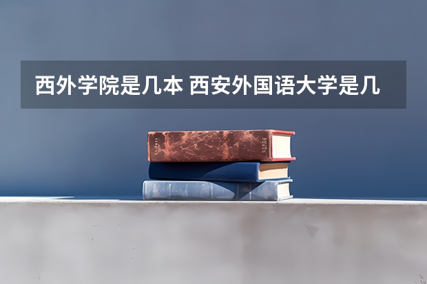 西外学院是几本 西安外国语大学是几本院校？
