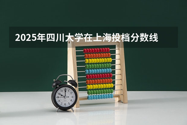2025年四川大学在上海投档分数线（2026年参考）