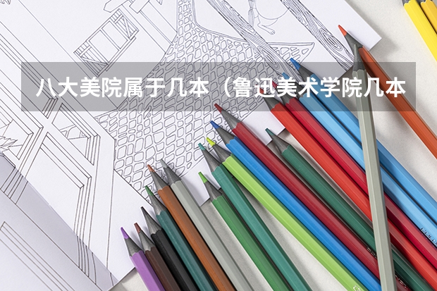 八大美院属于几本（鲁迅美术学院几本）