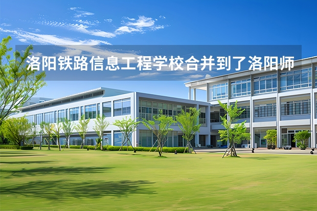 洛阳铁路信息工程学校合并到了洛阳师范学院吗