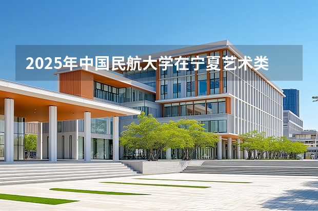 2025年中国民航大学在宁夏艺术类投档分数线（2026年参考）
