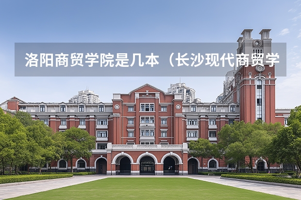洛阳商贸学院是几本（长沙现代商贸学校是公办还是民办）
