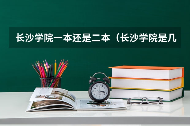 长沙学院一本还是二本（长沙学院是几本）
