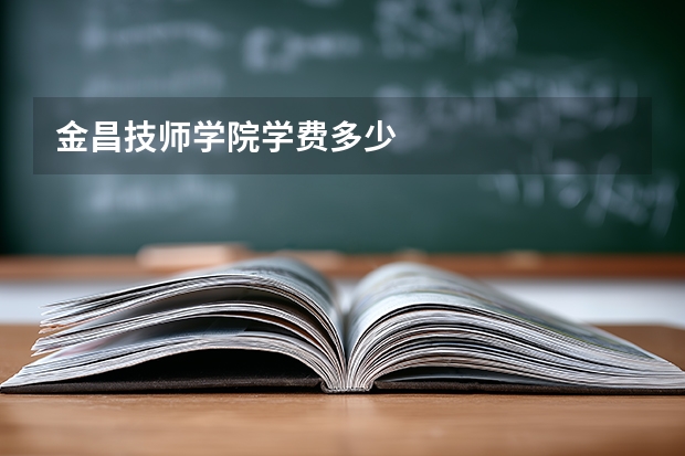 金昌技师学院学费多少
