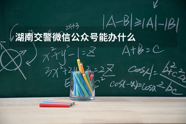 湖南交警微信公众号能办什么