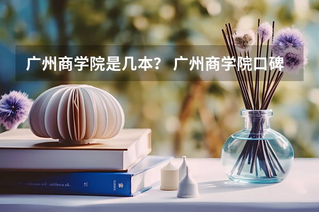 广州商学院是几本？ 广州商学院口碑评价