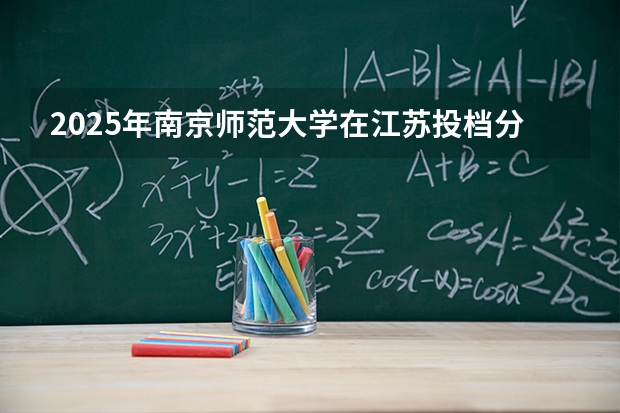 2025年南京师范大学在江苏投档分数线（2026年参考）