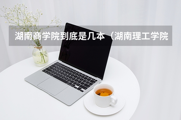 湖南商学院到底是几本（湖南理工学院是几本）