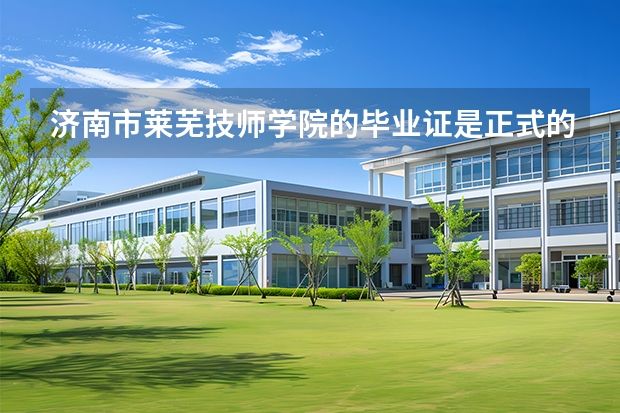 济南市莱芜技师学院的毕业证是正式的吗