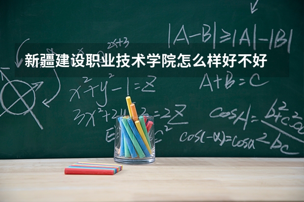 新疆建设职业技术学院怎么样好不好