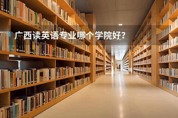 广西读英语专业哪个学院好？