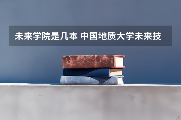 未来学院是几本 中国地质大学未来技术学院是几本