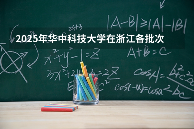 2025年华中科技大学在浙江各批次选科要求（2026年参考）