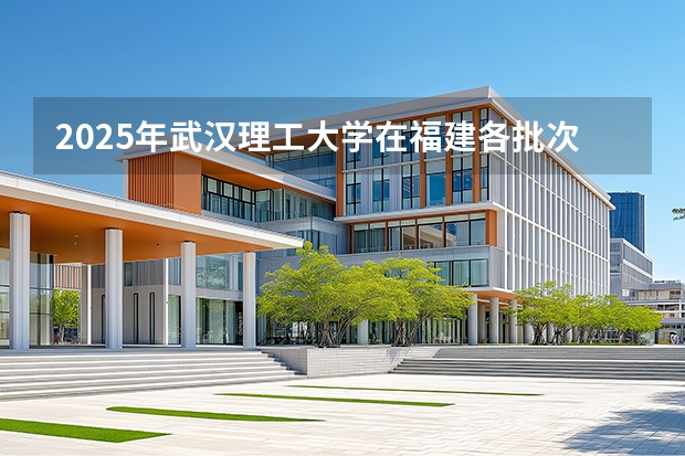 2025年武汉理工大学在福建各批次选科要求（2026年参考）