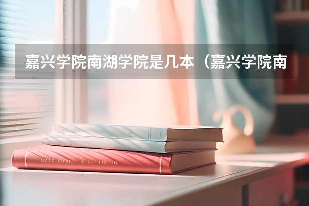 嘉兴学院南湖学院是几本（嘉兴学院南湖学院是几本）