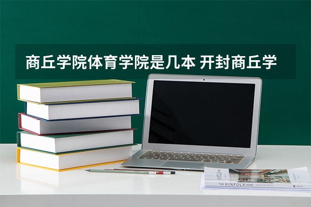 商丘学院体育学院是几本 开封商丘学院属于几本