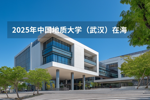 2025年中国地质大学（武汉）在海南投档分数线（2026年参考）