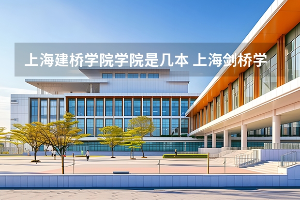 上海建桥学院学院是几本 上海剑桥学院是几本？