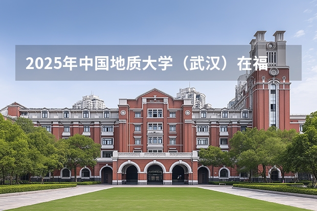 2025年中国地质大学（武汉）在福建投档分数线（2026年参考）