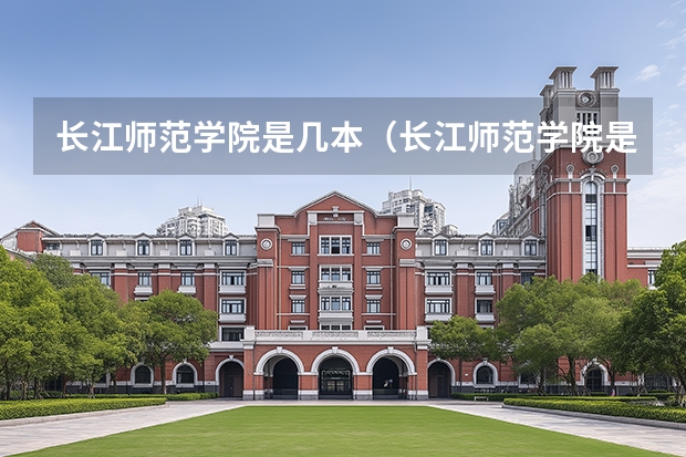 长江师范学院是几本（长江师范学院是几本）