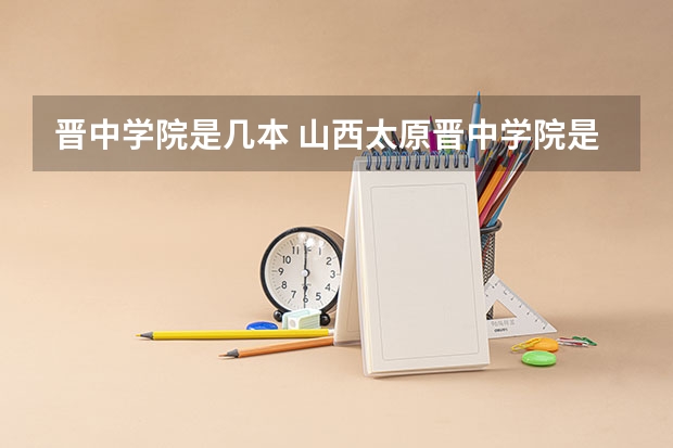 晋中学院是几本 山西太原晋中学院是几本