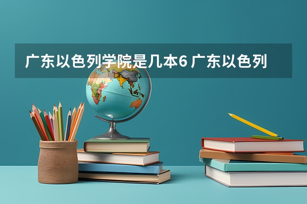 广东以色列学院是几本6 广东以色列学院是几本