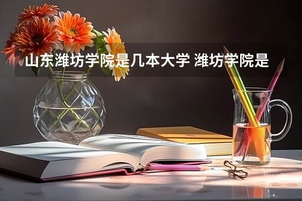 山东潍坊学院是几本大学 潍坊学院是几本