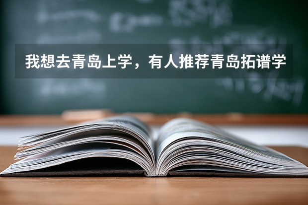 我想去青岛上学，有人推荐青岛拓谱学院，这所学校怎么样