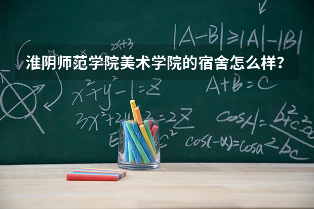 淮阴师范学院美术学院的宿舍怎么样？（上图）