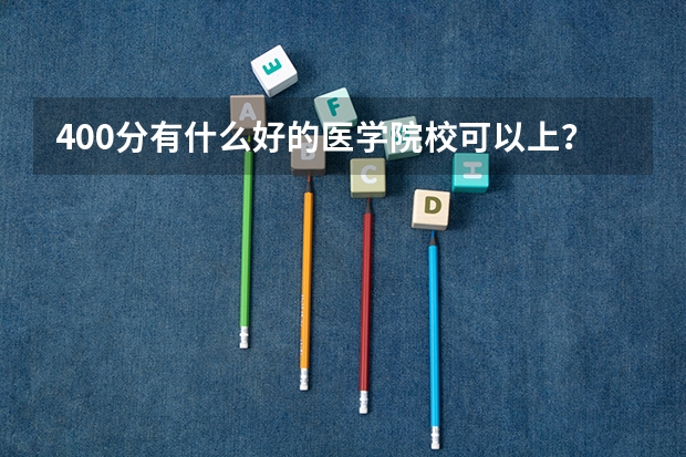 400分有什么好的医学院校可以上？？？拜托了各位 谢谢