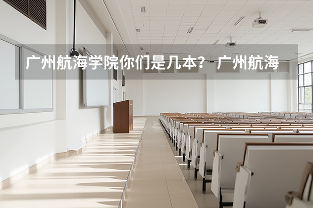 广州航海学院你们是几本？ 广州航海学院是几本