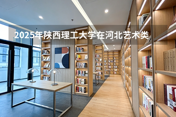 2025年陕西理工大学在河北艺术类投档分数线（2026年参考）