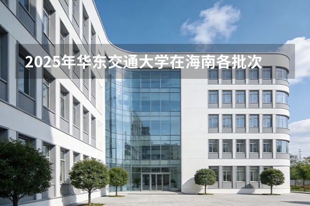 2025年华东交通大学在海南各批次选科要求（2026年参考）