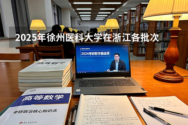 2025年徐州医科大学在浙江各批次选科要求（2026年参考）