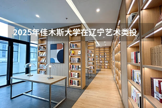 2025年佳木斯大学在辽宁艺术类投档分数线（2026年参考）