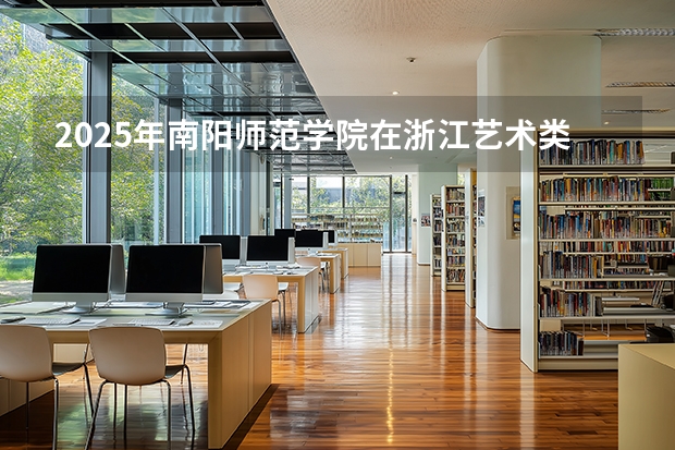 2025年南阳师范学院在浙江艺术类投档分数线（2026年参考）