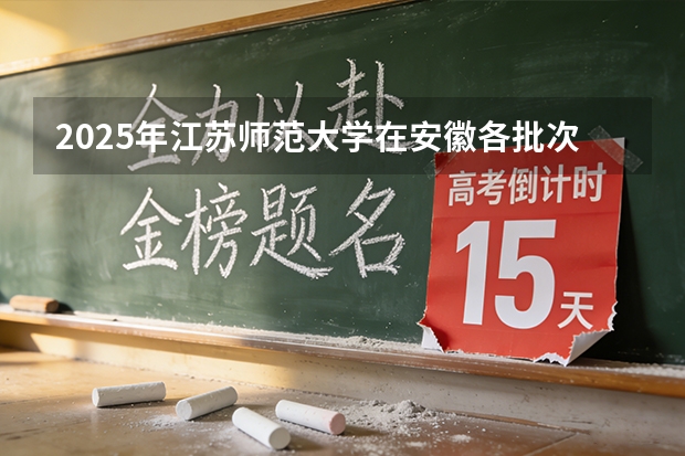 2025年江苏师范大学在安徽各批次选科要求（2026年参考）