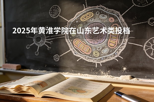 2025年黄淮学院在山东艺术类投档分数线（2026年参考）