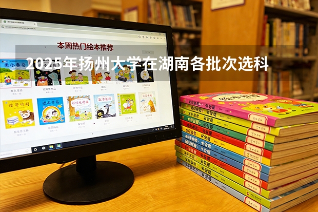 2025年扬州大学在湖南各批次选科要求（2026年参考）