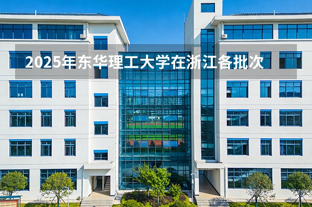 2025年东华理工大学在浙江各批次选科要求（2026年参考）