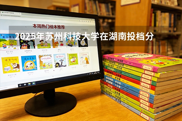 2025年苏州科技大学在湖南投档分数线（2026年参考）