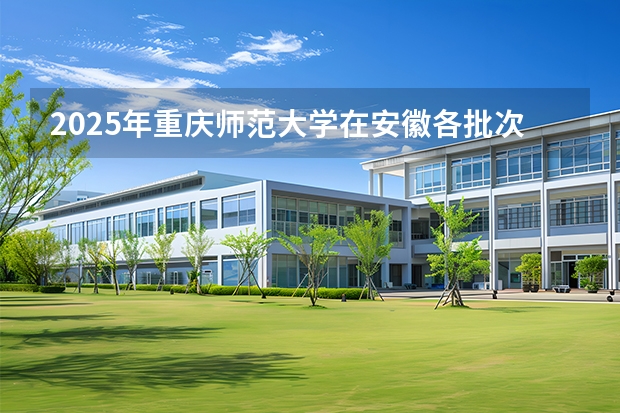2025年重庆师范大学在安徽各批次选科要求（2026年参考）