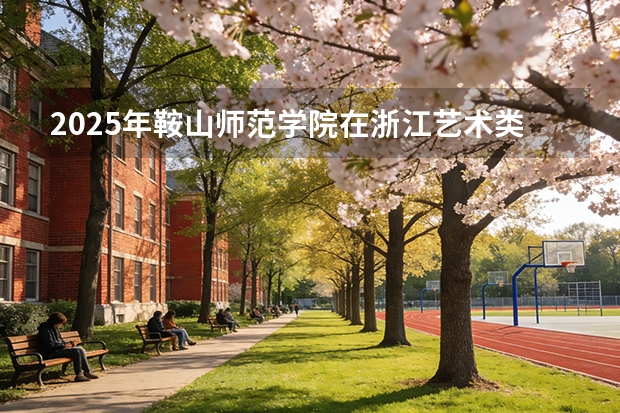 2025年鞍山师范学院在浙江艺术类投档分数线（2026年参考）