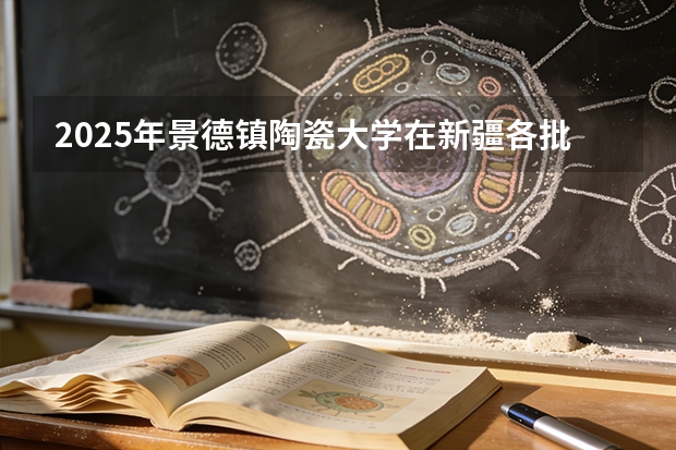 2025年景德镇陶瓷大学在新疆各批次选科要求（2026年参考）